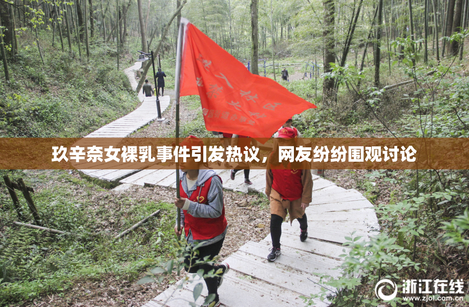 玖辛奈女裸乳事件引发热议，网友纷纷围观讨论