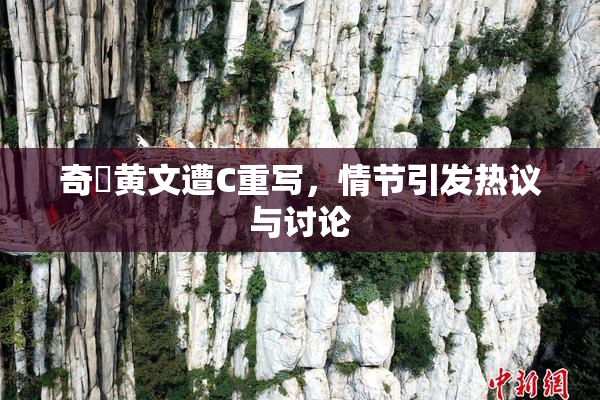 奇犽黄文遭C重写，情节引发热议与讨论
