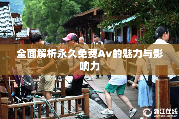 全面解析永久免费Av的魅力与影响力