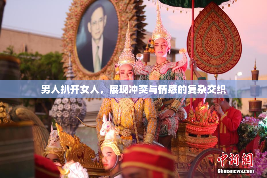 男人扒开女人，展现冲突与情感的复杂交织