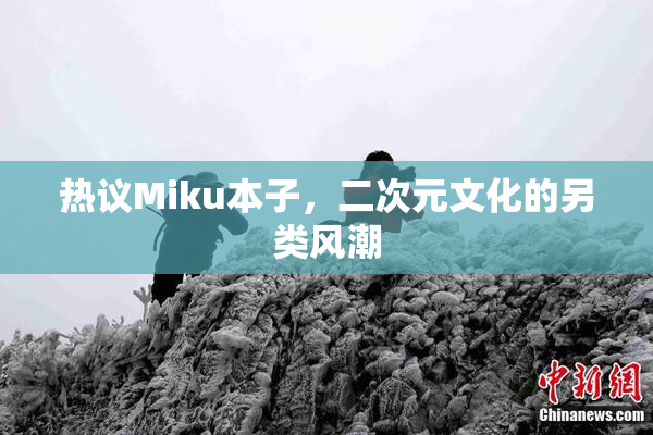 热议Miku本子，二次元文化的另类风潮