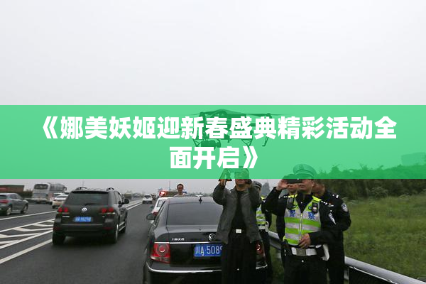 《娜美妖姬迎新春盛典精彩活动全面开启》
