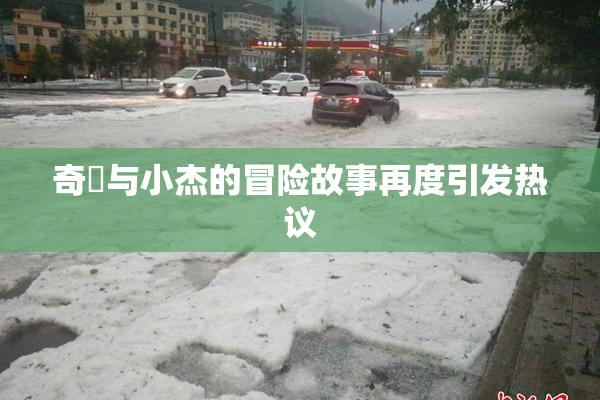 奇犽与小杰的冒险故事再度引发热议