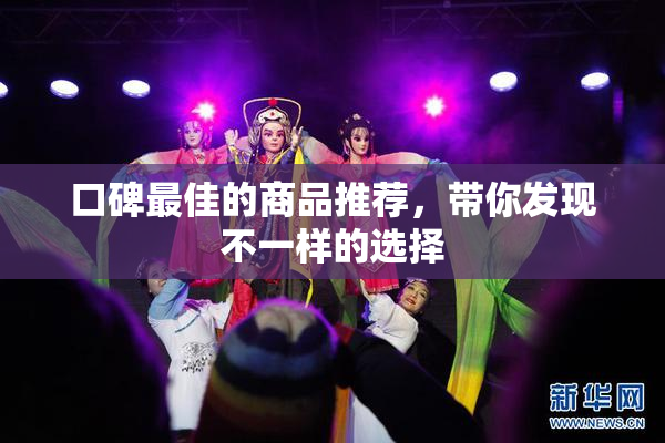口碑最佳的商品推荐，带你发现不一样的选择