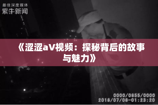 《涩涩aV视频：探秘背后的故事与魅力》