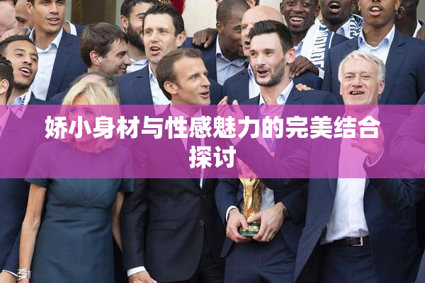 娇小身材与性感魅力的完美结合探讨