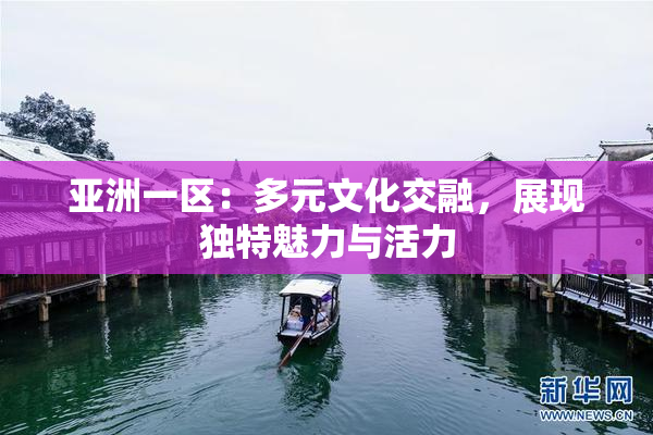 亚洲一区：多元文化交融，展现独特魅力与活力