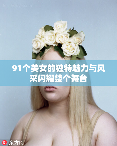 91个美女的独特魅力与风采闪耀整个舞台