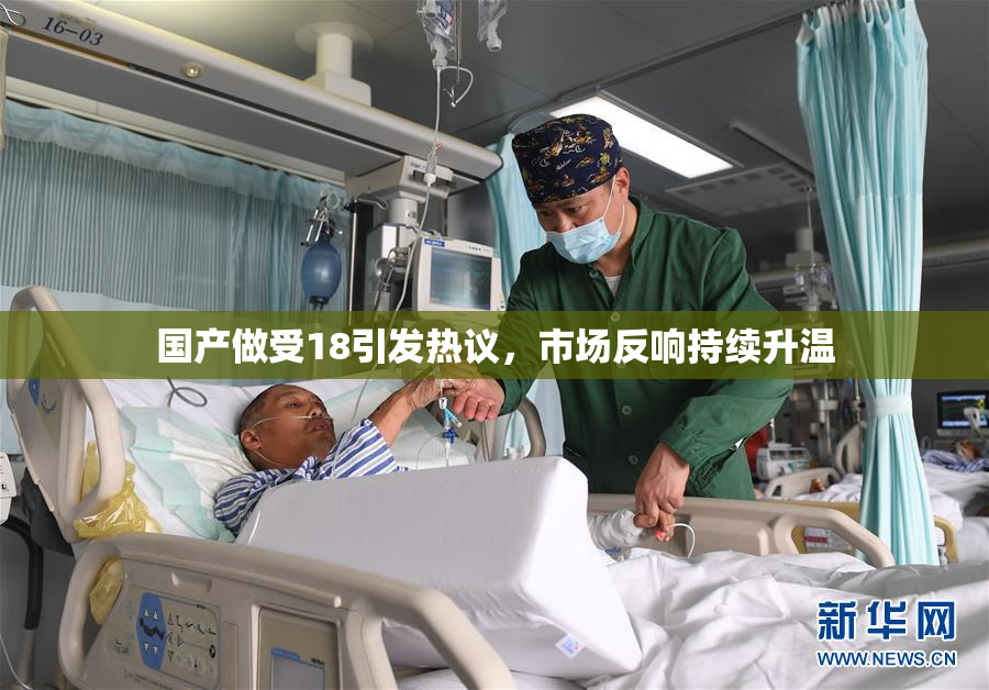 国产做受18引发热议，市场反响持续升温
