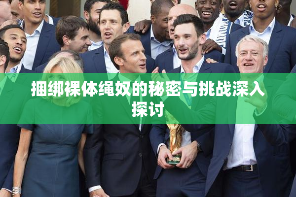 捆绑裸体绳奴的秘密与挑战深入探讨