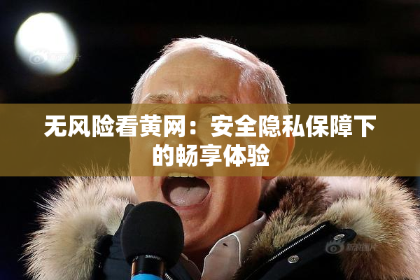 无风险看黄网：安全隐私保障下的畅享体验