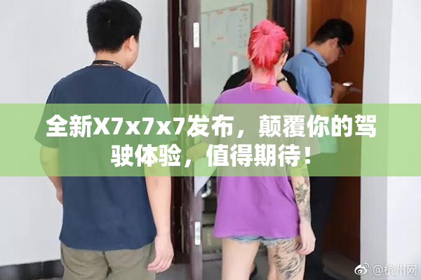 全新X7x7x7发布，颠覆你的驾驶体验，值得期待！