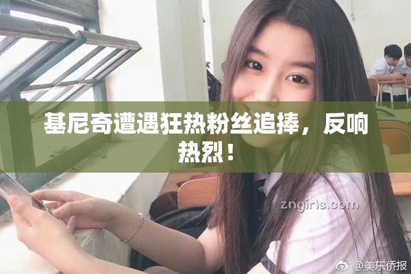 基尼奇遭遇狂热粉丝追捧，反响热烈！