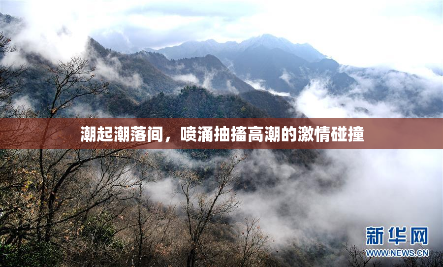 潮起潮落间，喷涌抽搐高潮的激情碰撞