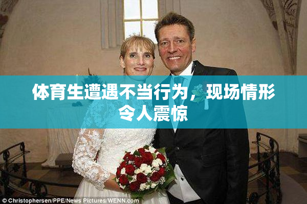 体育生遭遇不当行为，现场情形令人震惊