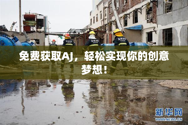 免费获取AJ，轻松实现你的创意梦想！