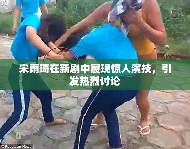 宋雨琦在新剧中展现惊人演技，引发热烈讨论