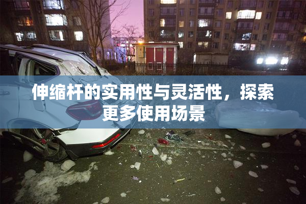 伸缩杆的实用性与灵活性，探索更多使用场景