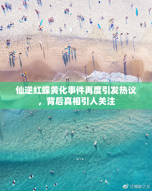 仙逆红蝶黄化事件再度引发热议，背后真相引人关注