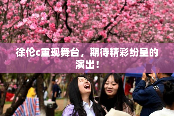 徐伦c重现舞台，期待精彩纷呈的演出！