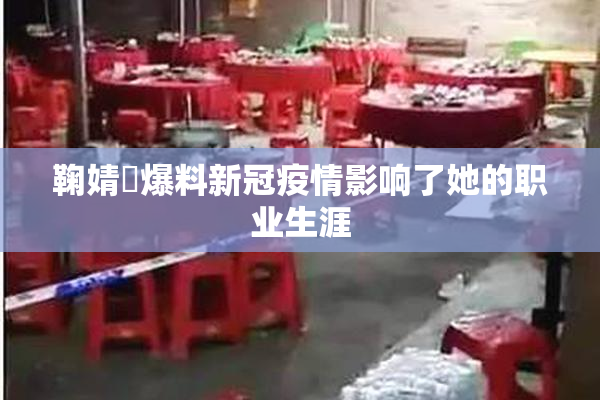 鞠婧祎爆料新冠疫情影响了她的职业生涯
