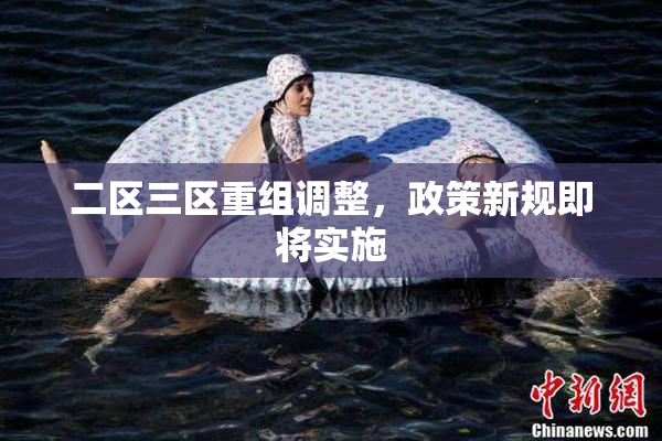 二区三区重组调整，政策新规即将实施