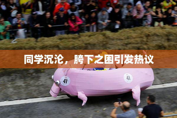 同学沉沦，胯下之困引发热议