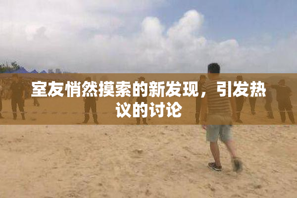 室友悄然摸索的新发现，引发热议的讨论