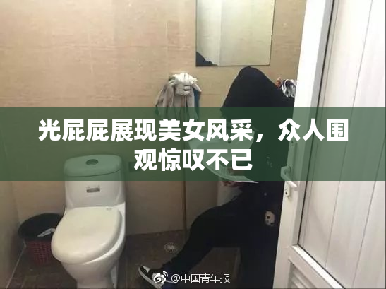 光屁屁展现美女风采，众人围观惊叹不已