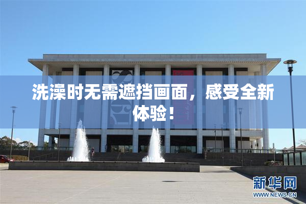 洗澡时无需遮挡画面，感受全新体验！