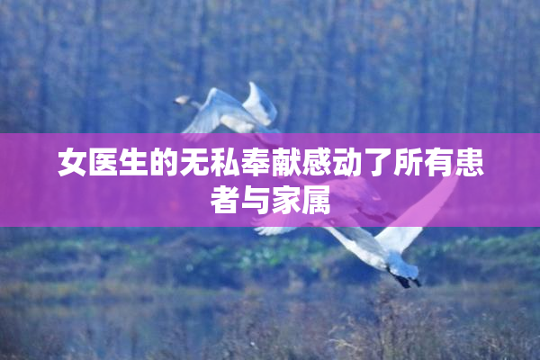 女医生的无私奉献感动了所有患者与家属