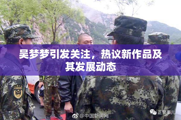 吴梦梦引发关注，热议新作品及其发展动态
