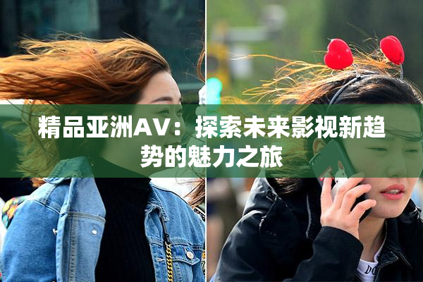 精品亚洲AV：探索未来影视新趋势的魅力之旅