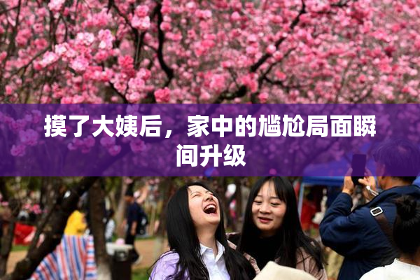 摸了大姨后，家中的尴尬局面瞬间升级