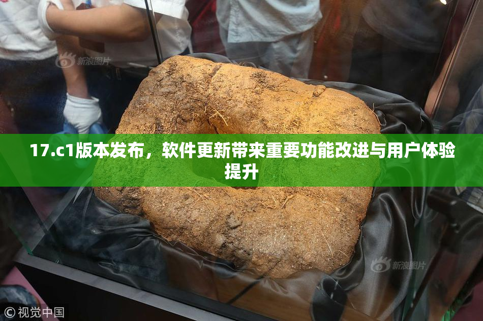 17.c1版本发布，软件更新带来重要功能改进与用户体验提升