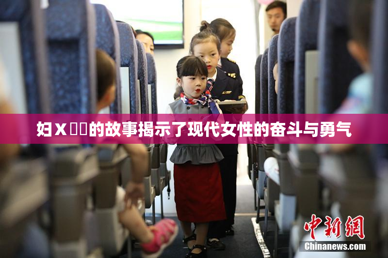 妇Ⅹ乄乂的故事揭示了现代女性的奋斗与勇气