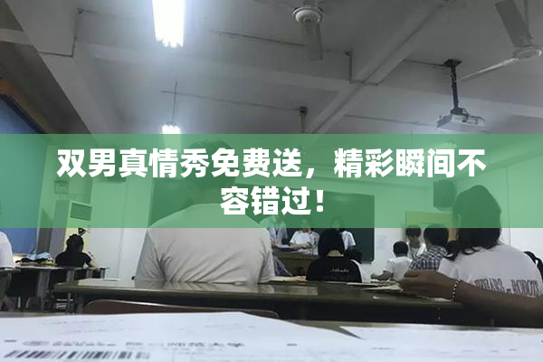 双男真情秀免费送，精彩瞬间不容错过！