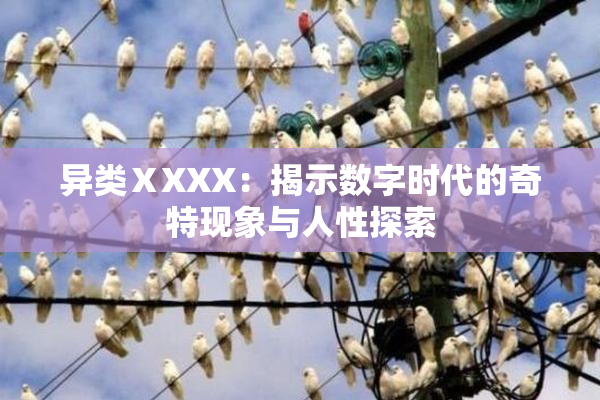异类ⅩXXX：揭示数字时代的奇特现象与人性探索