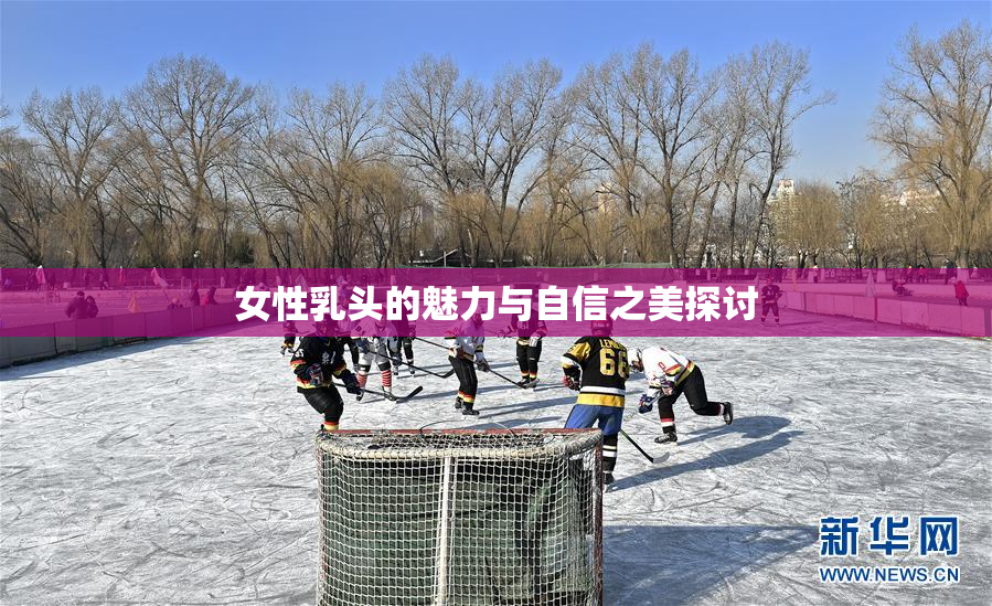 女性乳头的魅力与自信之美探讨