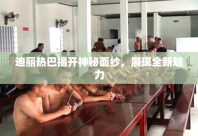 迪丽热巴揭开神秘面纱，展现全新魅力