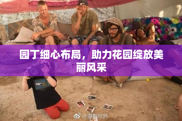 园丁细心布局，助力花园绽放美丽风采