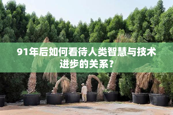 91年后如何看待人类智慧与技术进步的关系？