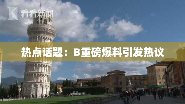 热点话题：B重磅爆料引发热议