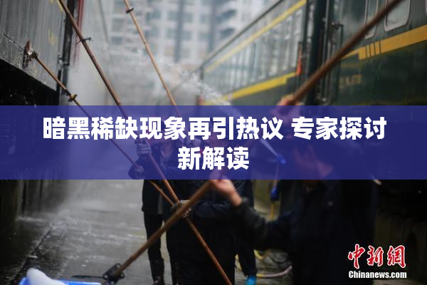 暗黑稀缺现象再引热议 专家探讨新解读
