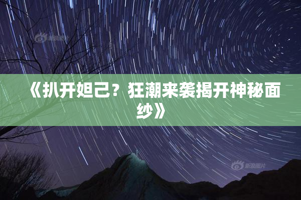 《扒开妲己？狂潮来袭揭开神秘面纱》