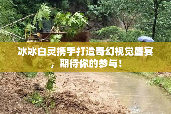 冰冰白灵携手打造奇幻视觉盛宴，期待你的参与！