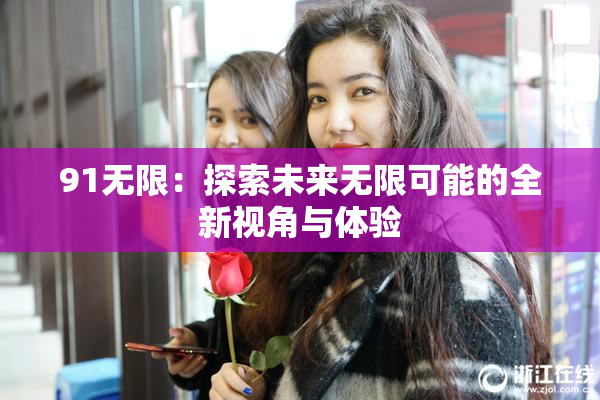 91无限：探索未来无限可能的全新视角与体验
