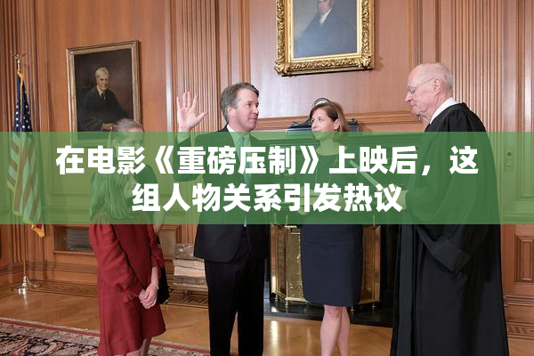 在电影《重磅压制》上映后，这组人物关系引发热议