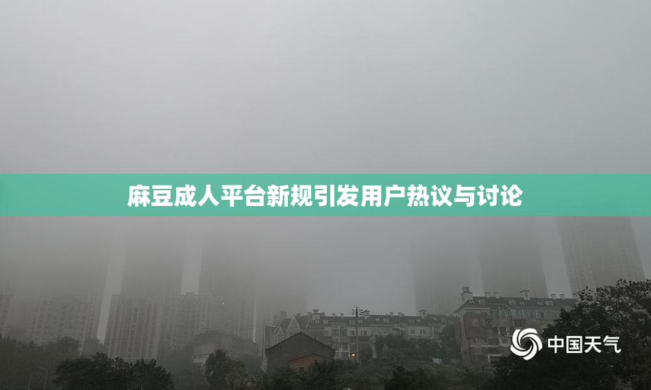 麻豆成人平台新规引发用户热议与讨论