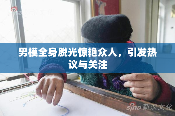 男模全身脱光惊艳众人，引发热议与关注